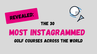 REVEALED: The 30 Most Instagrammed Golf Courses Across the World